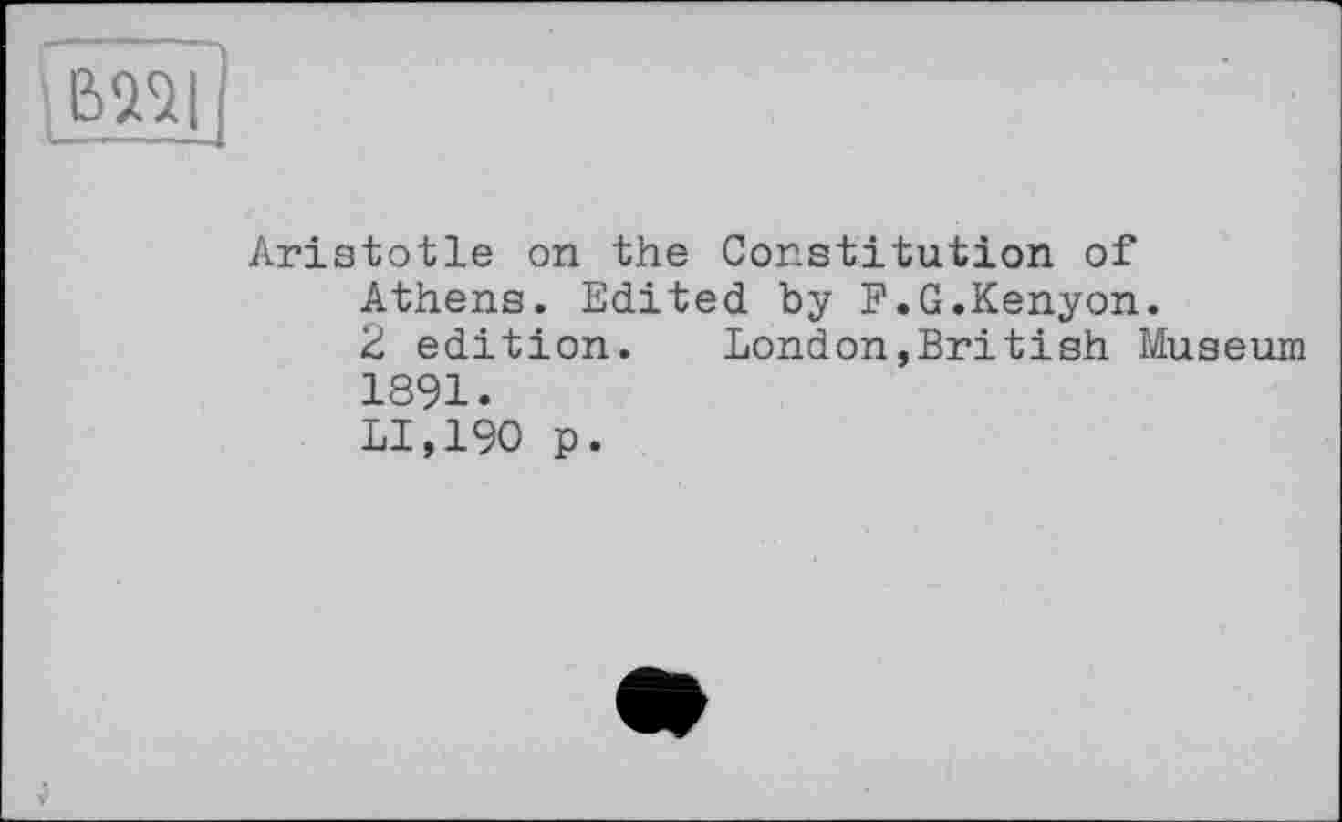 ﻿■_ВЖ
Aristotle on the Constitution of Athens. Edited by F.G.Kenyon.
2 edition. London,British Museum
1891.
LI,190 p.